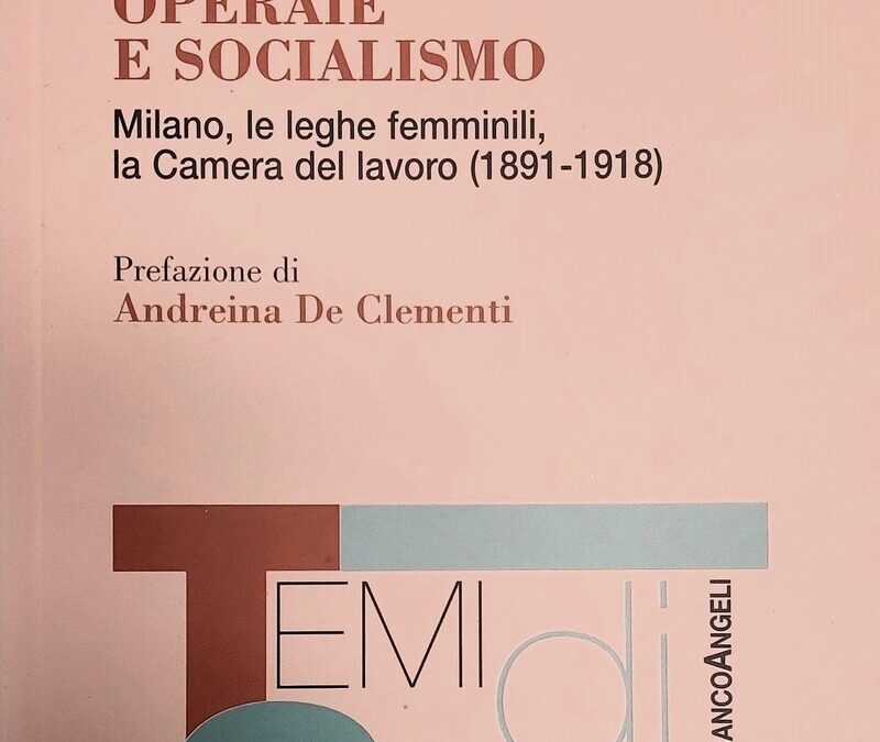 Operaie e socialismo. Milano, le leghe femminili, la Camera del lavoro (1891-1918)